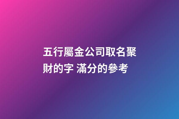 五行屬金公司取名聚財的字 滿分的參考-第1張-公司起名-玄機派